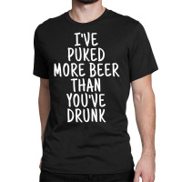 I've Puked More Beer Than You've Drunk - White On Black Classic T-shirt | Artistshot