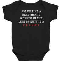 Funny Er Quote, Assaulting A Healthcare Worker Is A Felony Sweatshirt Baby Bodysuit | Artistshot