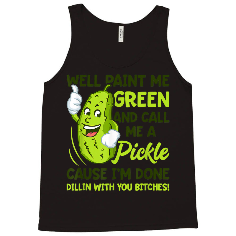 Paint Me Green And Call Me A Pickle Bitches T Shirt Tank Top by MleczynskiShae | Artistshot