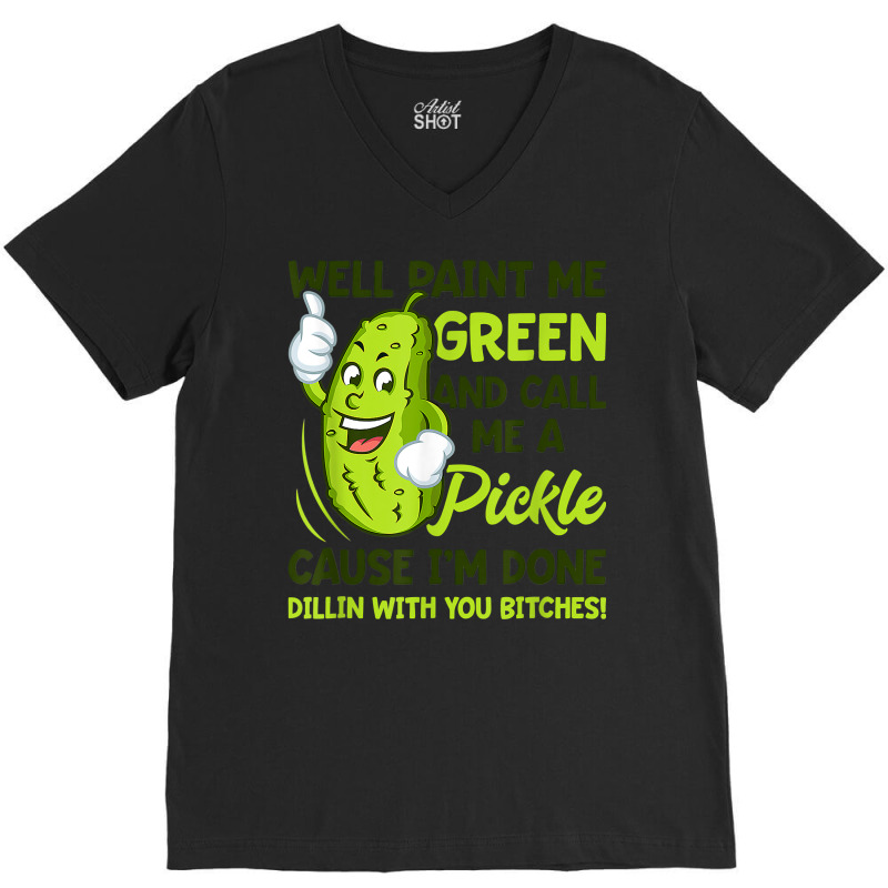 Paint Me Green And Call Me A Pickle Bitches T Shirt V-Neck Tee by MleczynskiShae | Artistshot