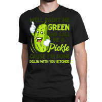 Paint Me Green And Call Me A Pickle Bitches T Shirt Classic T-shirt | Artistshot