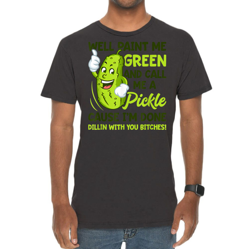 Paint Me Green And Call Me A Pickle Bitches T Shirt Vintage T-Shirt by MleczynskiShae | Artistshot