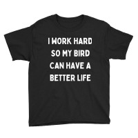 I Work Hard So My Bird Can Have A Better Life Youth Tee | Artistshot