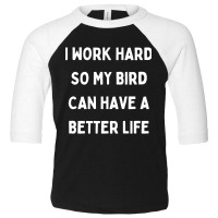 I Work Hard So My Bird Can Have A Better Life Toddler 3/4 Sleeve Tee | Artistshot