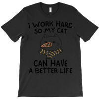 I Work Hard So My Cat Can Have A Better Life Funny Gift Idea (2) T-shirt | Artistshot