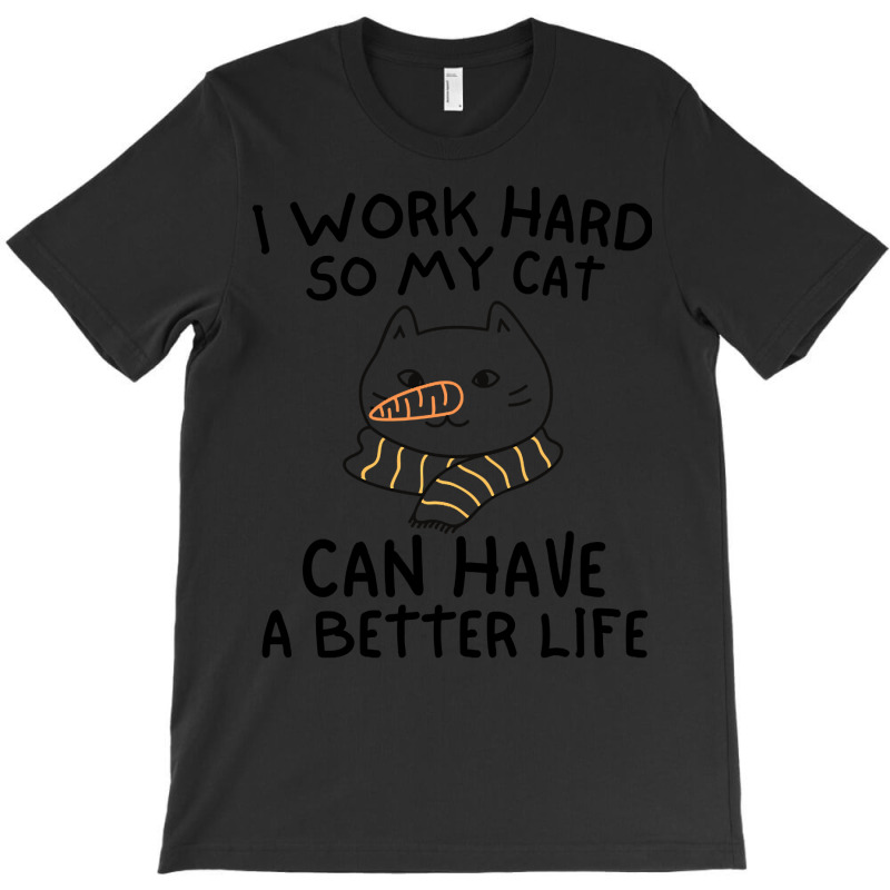 I Work Hard So My Cat Can Have A Better Life Funny Gift Idea (2) T-Shirt by Kanmopsuk45 | Artistshot