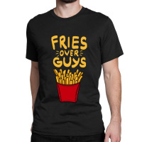 Fries Over Guys! Dear Fries Instead Of Men Classic T-shirt | Artistshot