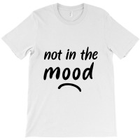 Not In The Mood Mood T-shirt | Artistshot