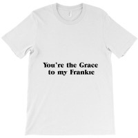 You're The Grace To My Frankie Grace And Frankie T-shirt | Artistshot