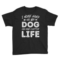 I Work Hard So My Dog Can Have A Better Life-kpjtr Youth Tee | Artistshot