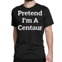 Pretend I M A Centaur Costume Funny Halloween Party Centaur Classic T-shirt | Artistshot