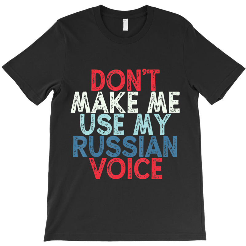 Don't Make Me Use My Russian Voice T-shirt | Artistshot