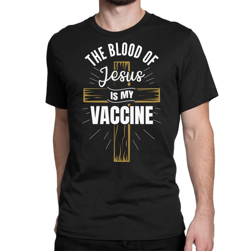 The Blood Of Jesus Is My Vaccine God Christ Believe Sweatshirt Classic T-shirt by MleczynskiShae | Artistshot