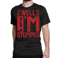 Funny Well I'm Stumped Prosthetic Leg Amputee T Shirt Classic T-shirt | Artistshot