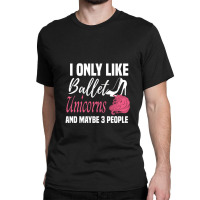 I Only Like Ballet Unicorns And Maybe 3 People   Cute Girly Ballet Dan Classic T-shirt | Artistshot