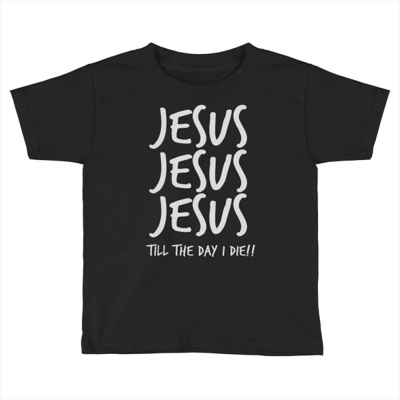 Jesus Jesus Jesus Till The Day I Die Christian Love Toddler T-shirt | Artistshot