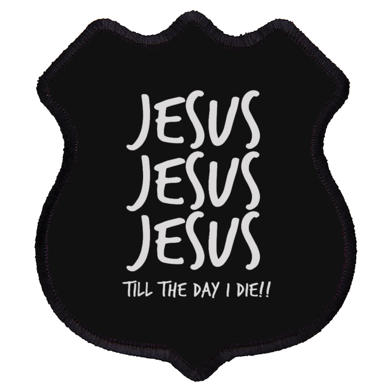 Jesus Jesus Jesus Till The Day I Die Christian Love Shield Patch | Artistshot