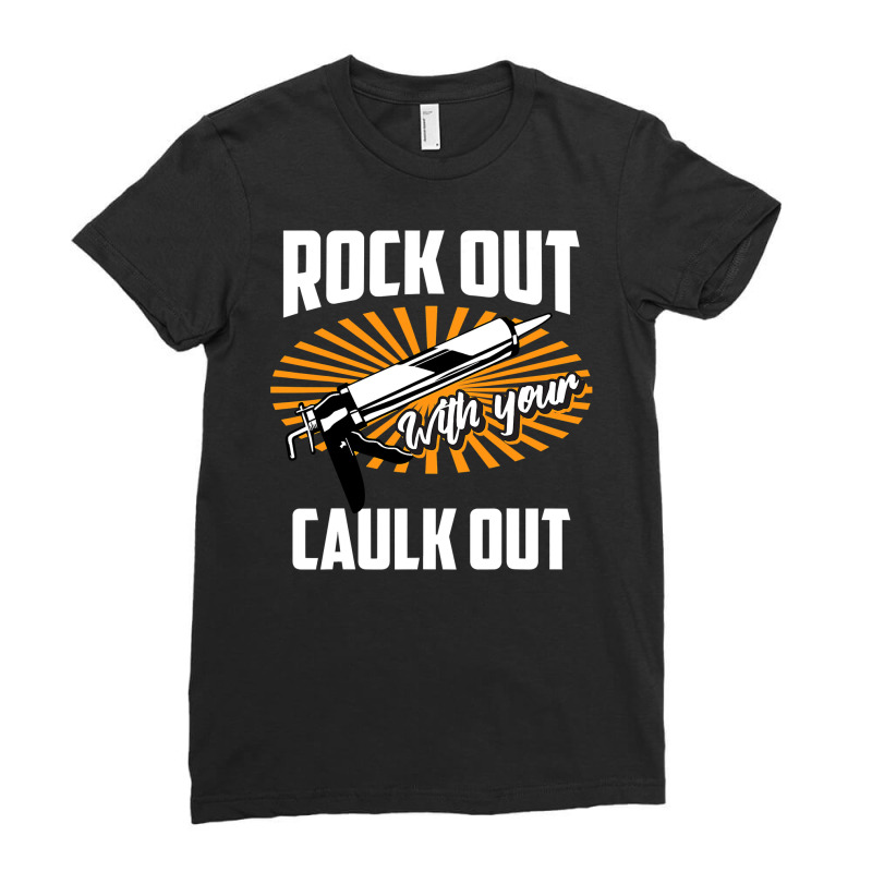 Funny Rock Out With Your Caulk Out Construction Worker Gift  Copy Copy Ladies Fitted T-Shirt by badieu97 | Artistshot