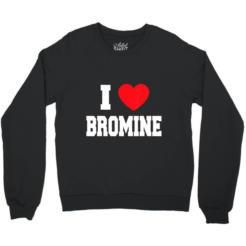 I Love Bromine Crewneck Sweatshirt by cm-arts | Artistshot