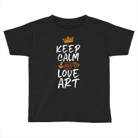 Keep Calm And Love Art Cool For Creative Artist Toddler T-shirt | Artistshot