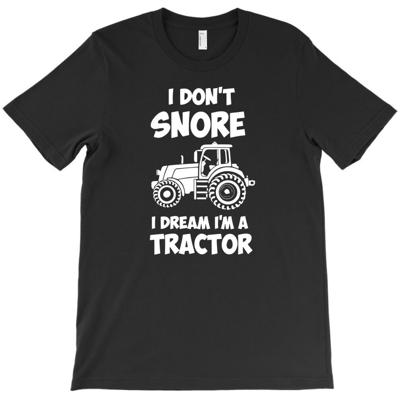 I Don't Snore I Dream I'm A Tractor T-shirt | Artistshot