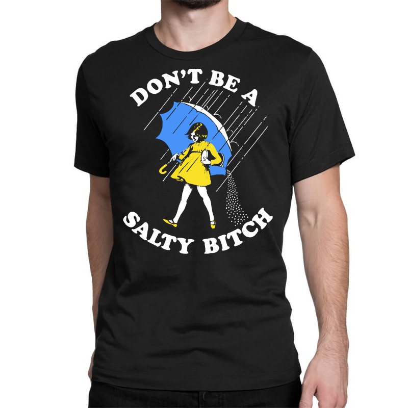 Dont Be A Salty Bitch, The Dont Be A Salty Bitch, Dont Be A Salty Bitc Classic T-shirt | Artistshot