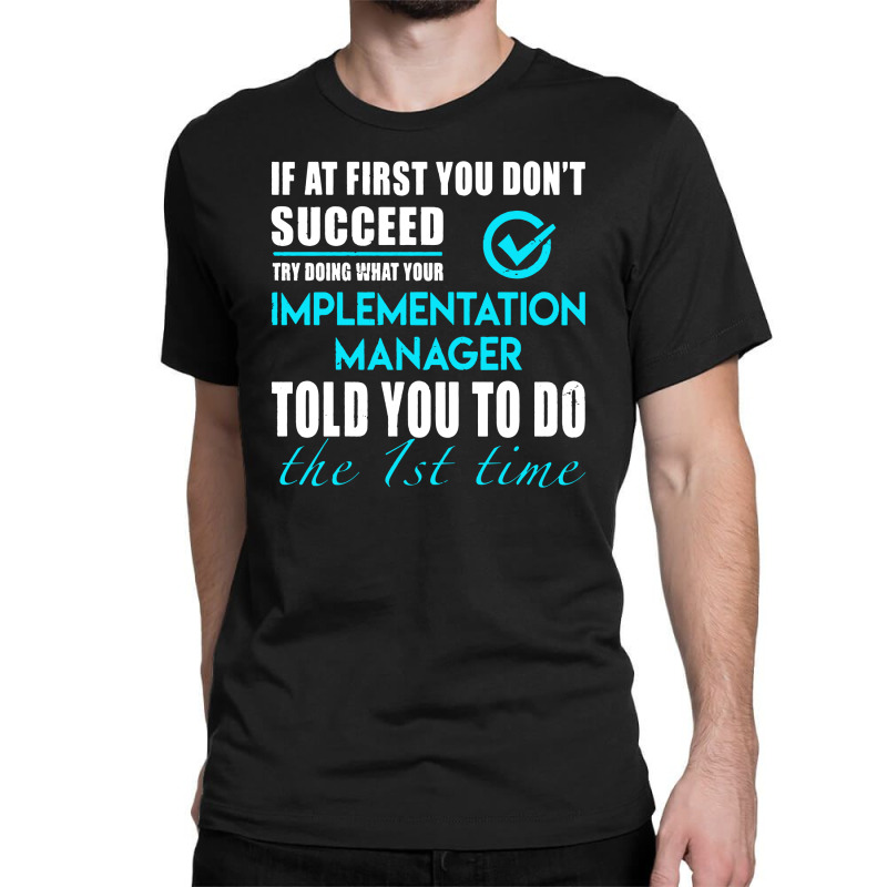 Implementation Manager T Shirt   Told You To Do The 1st Time Gift Item Classic T-shirt by cm-arts | Artistshot