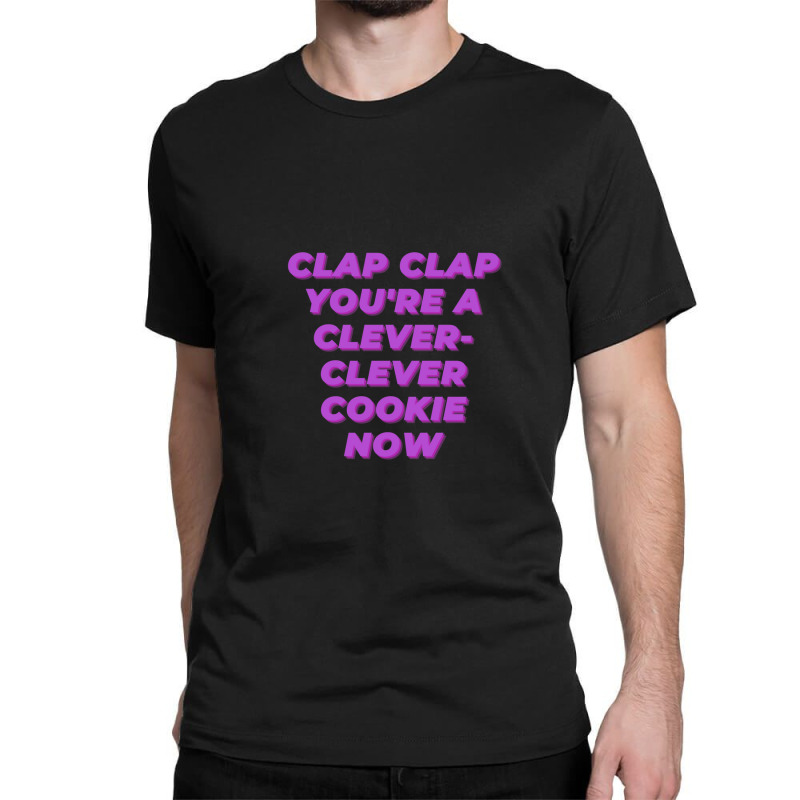 Clap Clap You're A Clever-clever Cookie Now Classic T-shirt | Artistshot