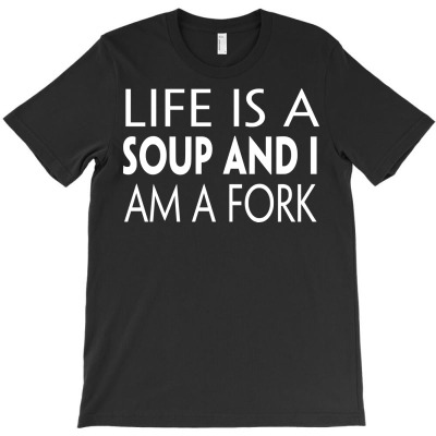 Funny Life Is A Soup And I Am A Fork T-shirt Designed By Deris Septian