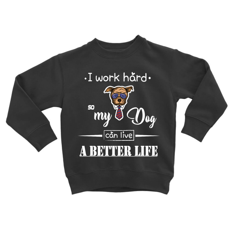 I Work Hard So My Dog Can Live A Better Life Toddler Sweatshirt by Kanmopsuk45 | Artistshot