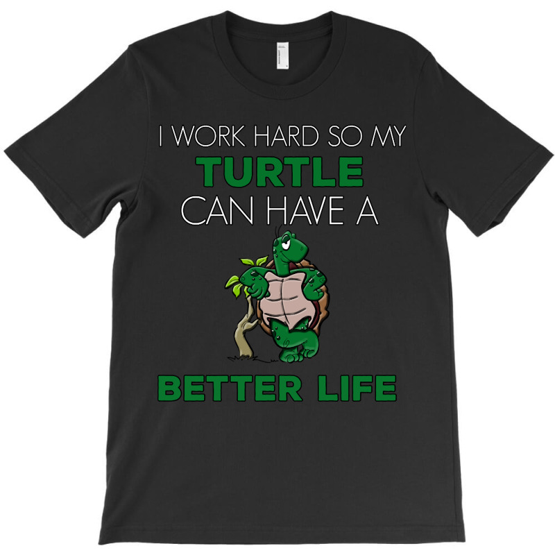 I Work Hard So My Turtle Can Have A Better Life Cute And Humor Gift Fo T-shirt | Artistshot