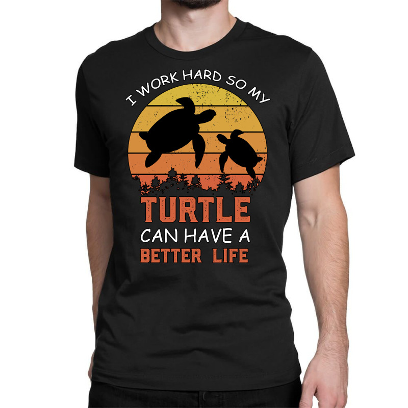 I Work Hard So My Turtle Can Have A Better Life Cute And Humor Gift Fo Classic T-shirt by Kanmopsuk45 | Artistshot