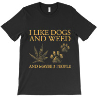 I Like Dogs And Weed And Maybe 3 People T-shirt | Artistshot