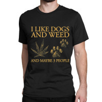 I Like Dogs And Weed And Maybe 3 People Classic T-shirt | Artistshot