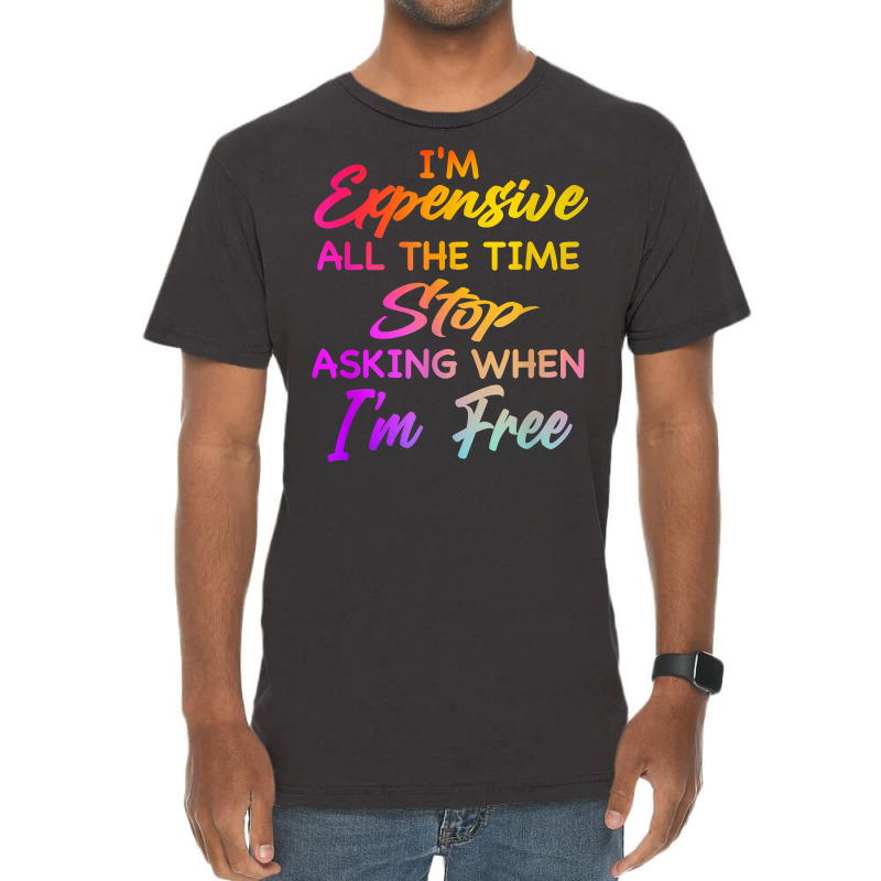 I'm Expensive All The Time Stop Asking When Im Free Funny T Shirt Vintage T-shirt | Artistshot