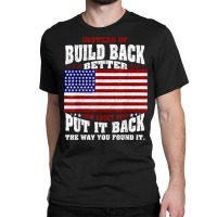 Instead Of Build Back Better How About Just Put It Back T Shirt Classic T-shirt | Artistshot