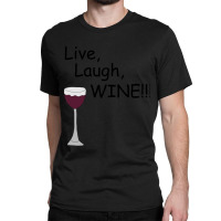 Live, Laugh, Wine!! Classic T-shirt | Artistshot