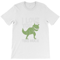 I Love You This Much T Rex T-shirt | Artistshot