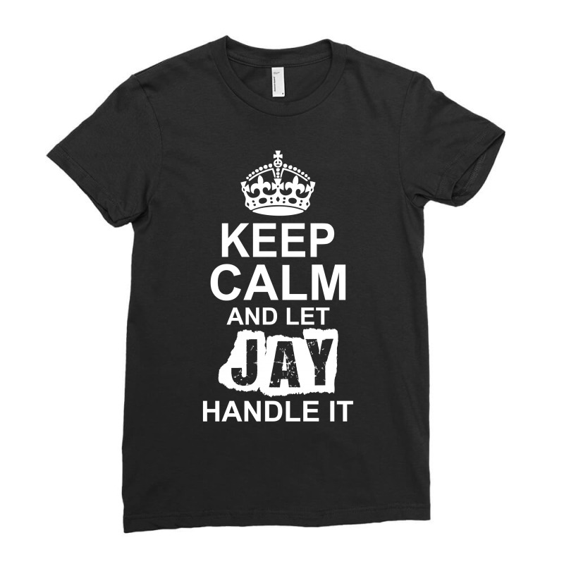 Keep Calm And Let Jay Handle It Ladies Fitted T-Shirt by tshiart | Artistshot