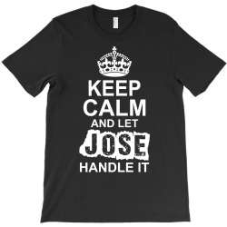 Keep Calm And Let Jose Handle It T-Shirt | Artistshot
