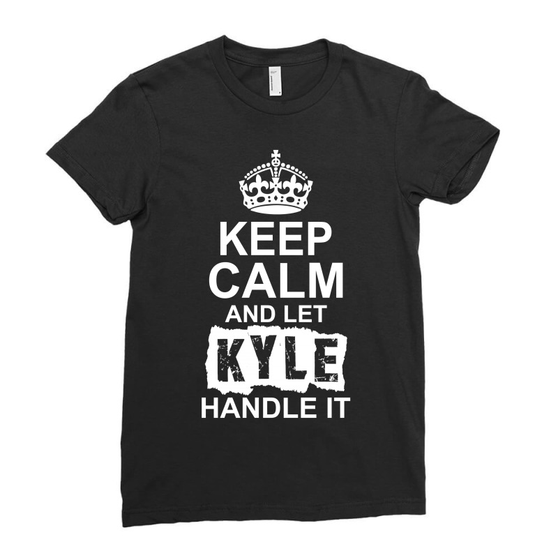 Keep Calm And Let Kyle Handle It Ladies Fitted T-Shirt by tshiart | Artistshot