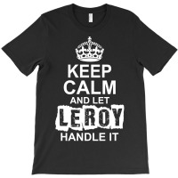 Keep Calm And Let Leroy Handle It T-shirt | Artistshot