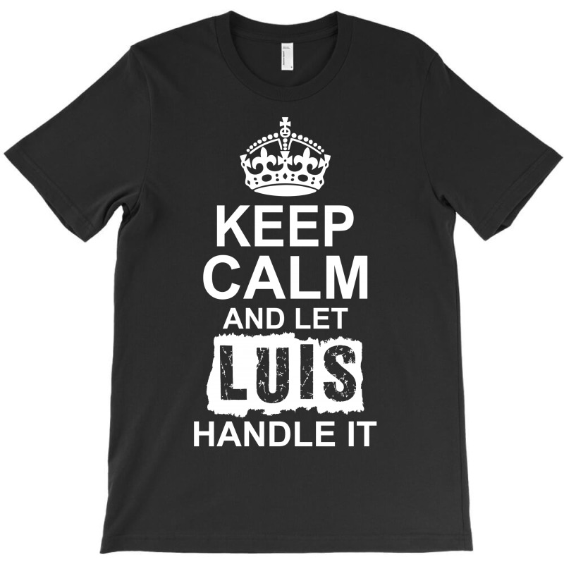 Keep Calm And Let Luis Handle It T-shirt | Artistshot