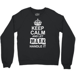 Keep Calm And Let Mark Handle It Crewneck Sweatshirt | Artistshot