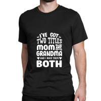 I've Got Two Titles Mom And Grandma Classic T-shirt | Artistshot