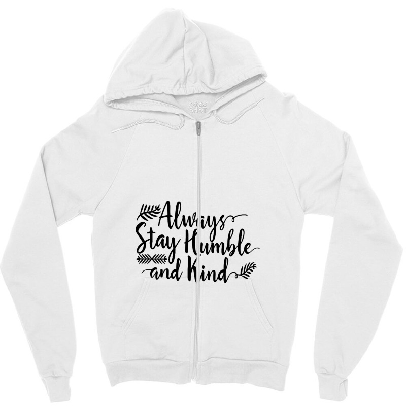 Quotes Always Stay Humble And Kind Zipper Hoodie | Artistshot