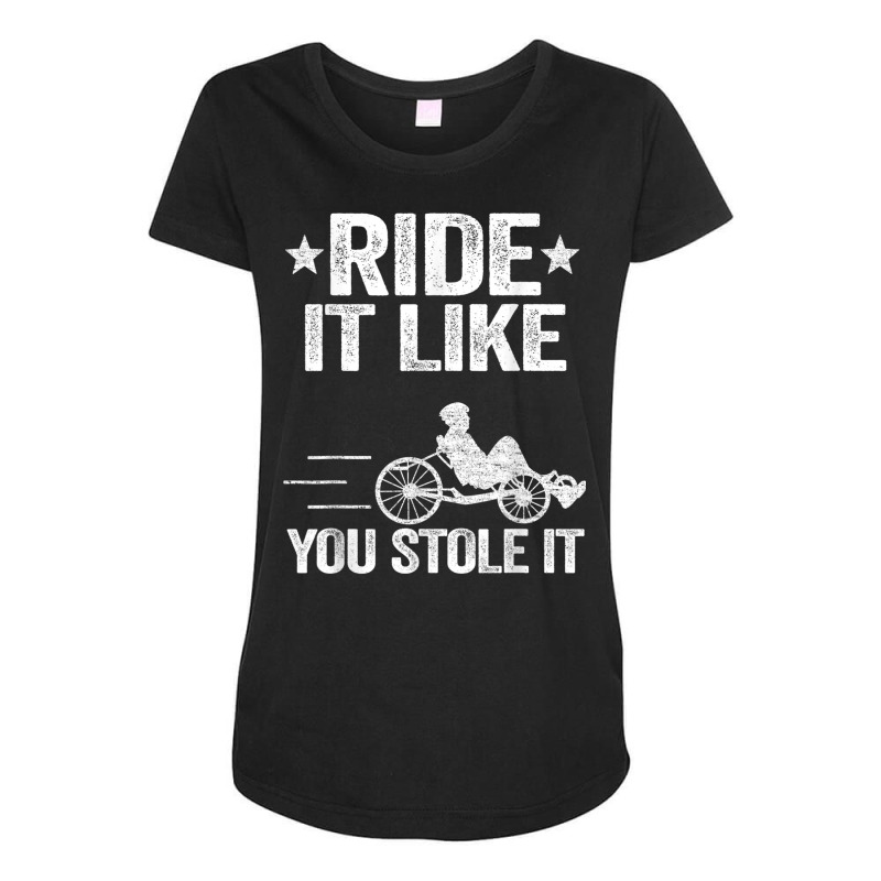 Ride It Like You Stole It Trike Bike Recumbent Bicycle T Shirt Maternity Scoop Neck T-shirt by cm-arts | Artistshot