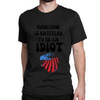 Everyone Is Entitled To Be An Idiot (10) Classic T-shirt | Artistshot