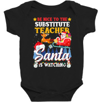 Be Nice To Substitute Teacher Santa Is Watching Xmas Gift T Shirt Baby Bodysuit | Artistshot