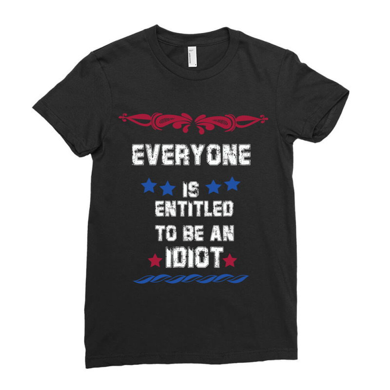 Everyone Is Entitled To Be An Idiot Everyone Is Entitled To Be An Idio Ladies Fitted T-Shirt by LUISRIVER | Artistshot